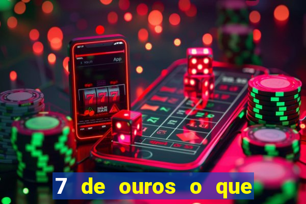 7 de ouros o que ele sente por mim